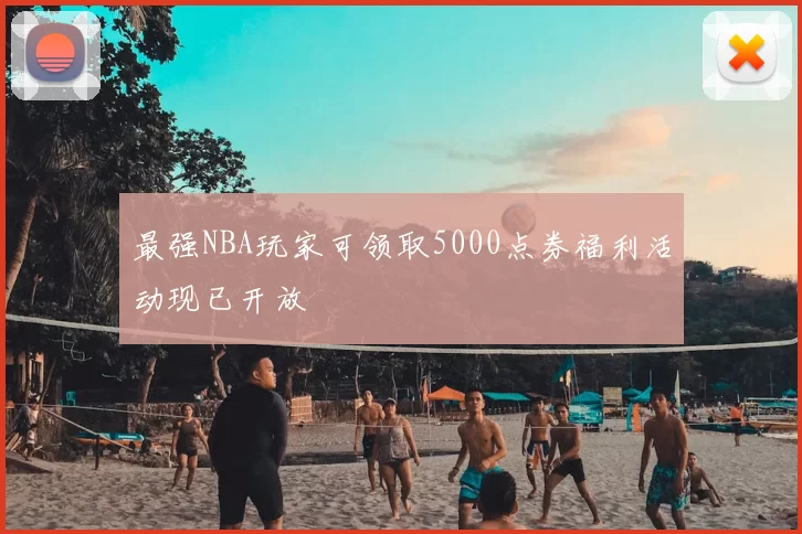 最强NBA玩家可领取5000点券福利活动现已开放