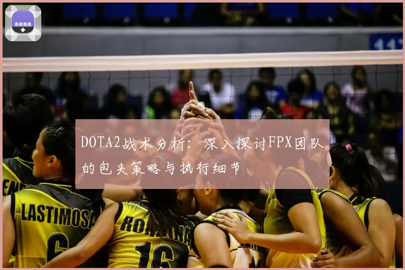 DOTA2战术分析:深入探讨FPX团队的包夹策略与执行细节