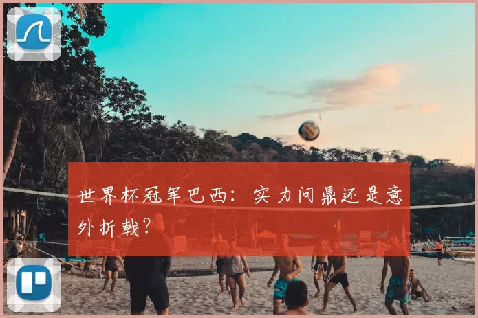 世界杯冠军巴西：实力问鼎还是意外折戟？