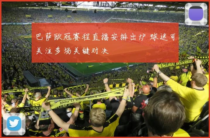巴萨欧冠赛程直播安排出炉 球迷可关注多场关键对决