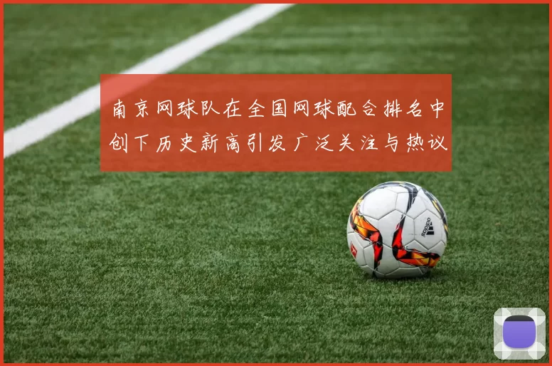 南京网球队在全国网球配合排名中创下历史新高引发广泛关注与热议