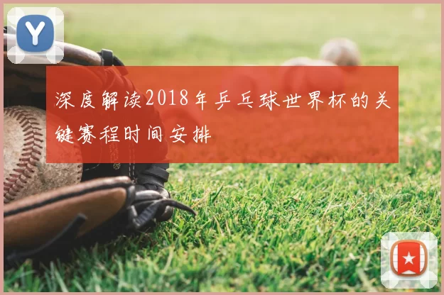 深度解读2018年乒乓球世界杯的关键赛程时间安排