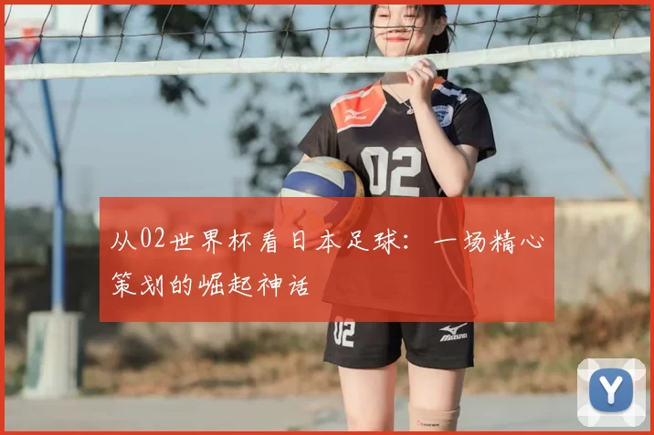 从02世界杯看日本足球：一场精心策划的崛起神话