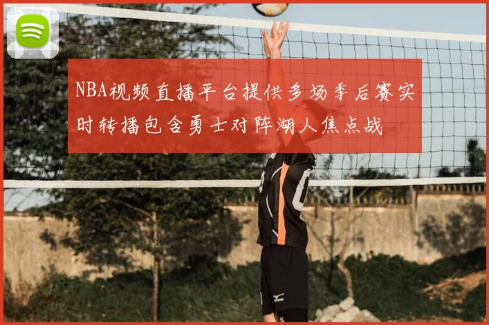 NBA视频直播平台提供多场季后赛实时转播包含勇士对阵湖人焦点战