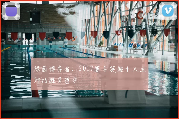 绿茵博弈者：2017赛季英超十大主帅的胜负哲学