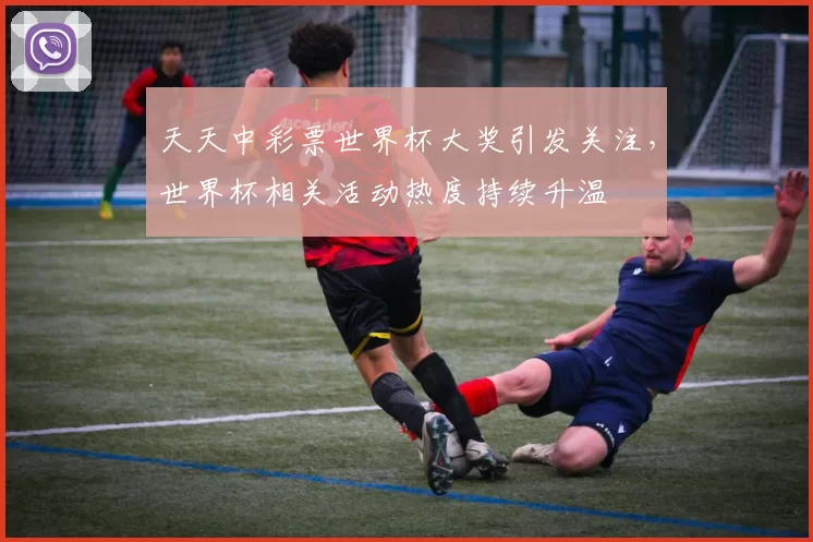 天天中彩票世界杯大奖引发关注，世界杯相关活动热度持续升温