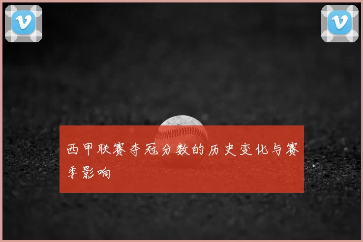 西甲联赛夺冠分数的历史变化与赛季影响