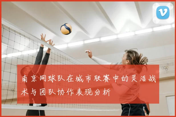 南京网球队在城市联赛中的灵活战术与团队协作表现分析