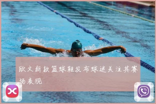 欧文新款篮球鞋发布球迷关注其赛场表现