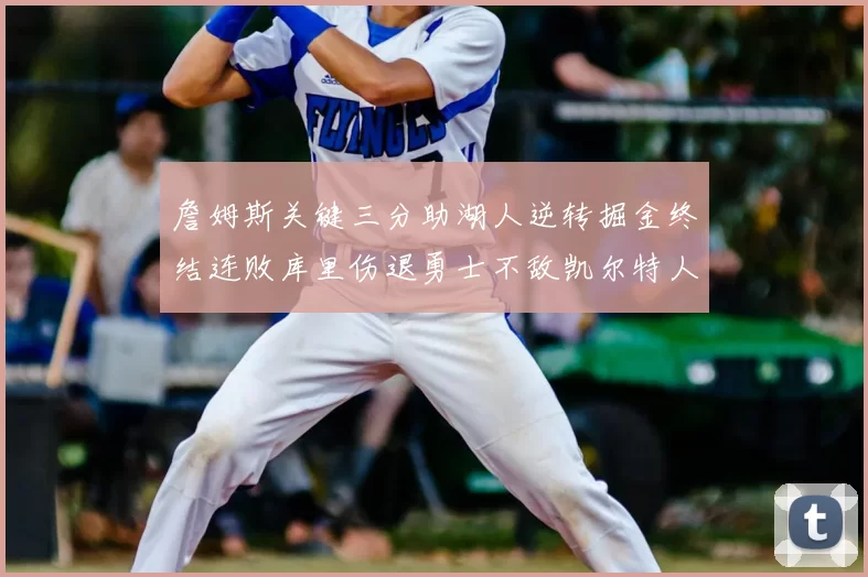 詹姆斯关键三分助湖人逆转掘金终结连败库里伤退勇士不敌凯尔特人