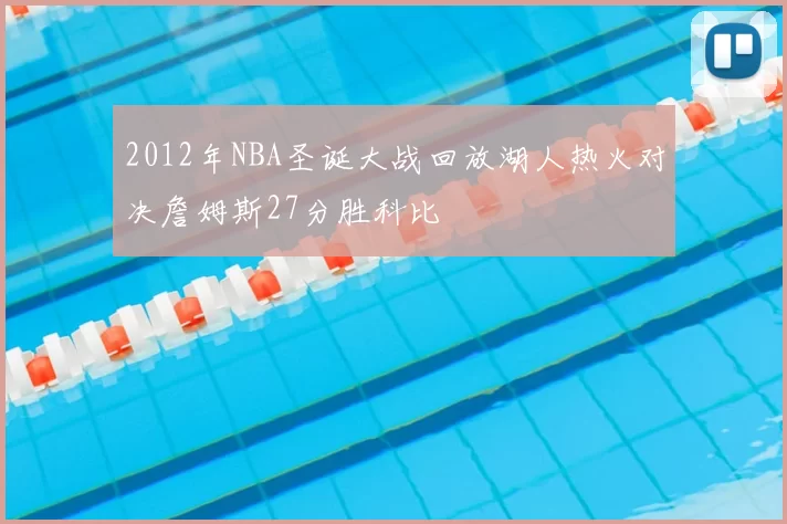 2012年NBA圣诞大战回放湖人热火对决詹姆斯27分胜科比