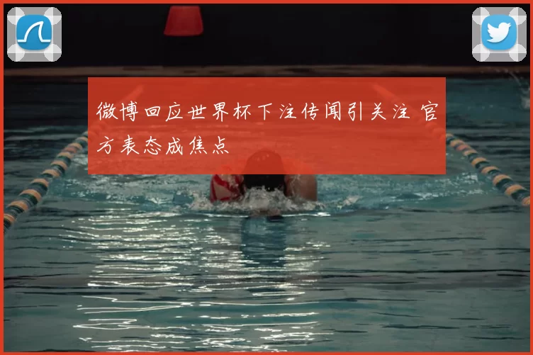 微博回应世界杯下注传闻引关注 官方表态成焦点