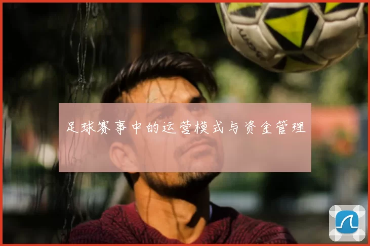 足球赛事中的运营模式与资金管理