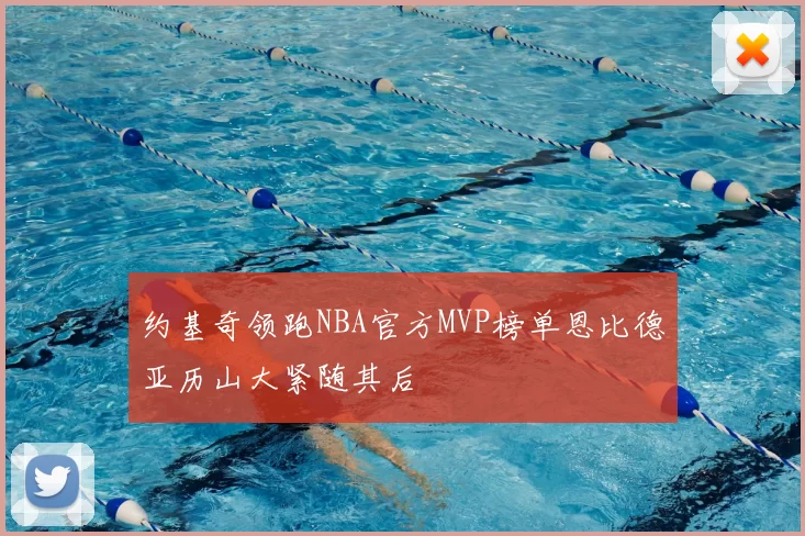 约基奇领跑NBA官方MVP榜单恩比德亚历山大紧随其后