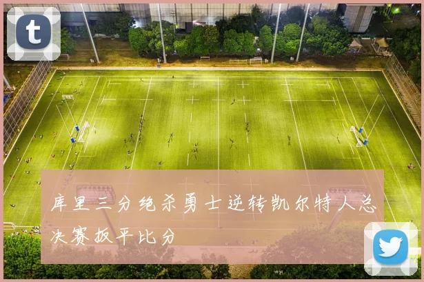库里三分绝杀勇士逆转凯尔特人总决赛扳平比分