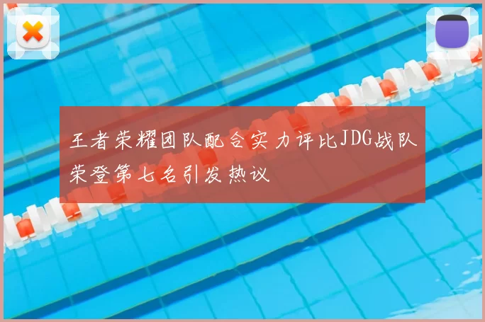 王者荣耀团队配合实力评比JDG战队荣登第七名引发热议