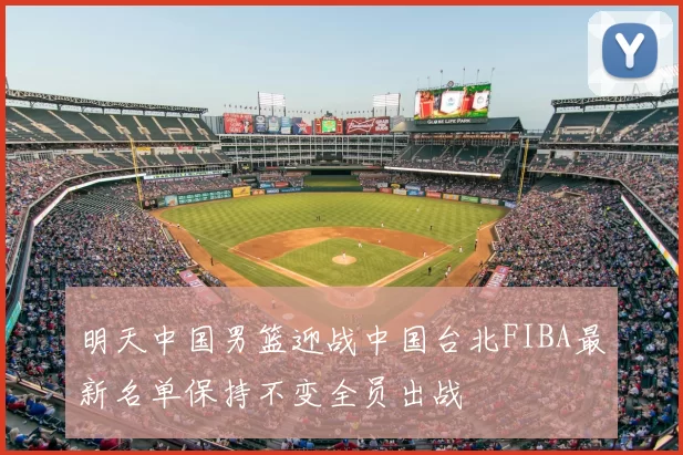 明天中国男篮迎战中国台北FIBA最新名单保持不变全员出战