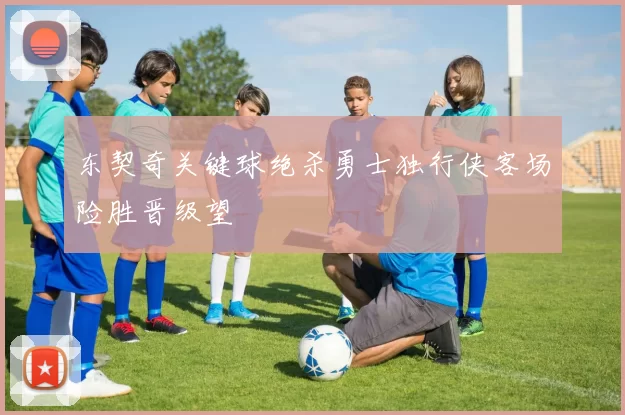 东契奇关键球绝杀勇士独行侠客场险胜晋级望