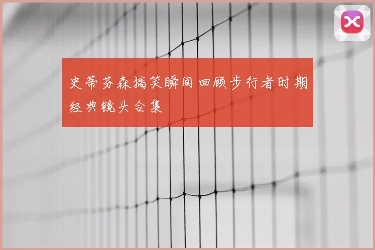 史蒂芬森搞笑瞬间回顾步行者时期经典镜头合集