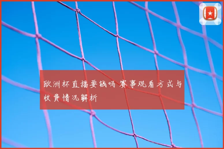 欧洲杯直播要钱吗 赛事观看方式与收费情况解析