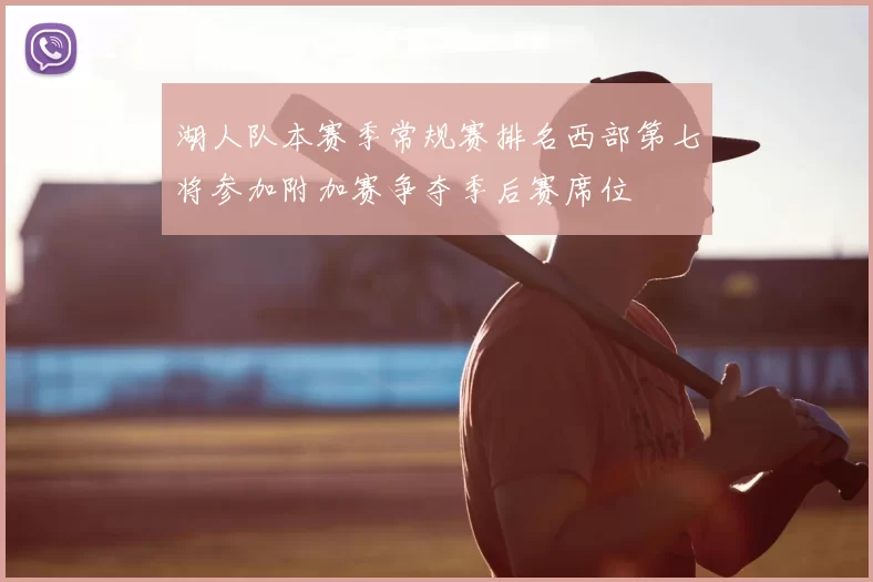 湖人队本赛季常规赛排名西部第七将参加附加赛争夺季后赛席位