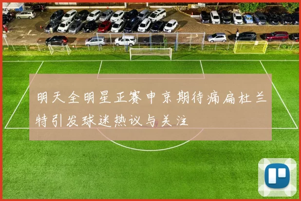 明天全明星正赛申京期待痛扁杜兰特引发球迷热议与关注