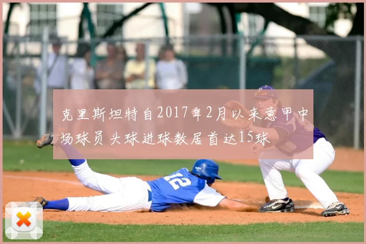 克里斯坦特自2017年2月以来意甲中场球员头球进球数居首达15球