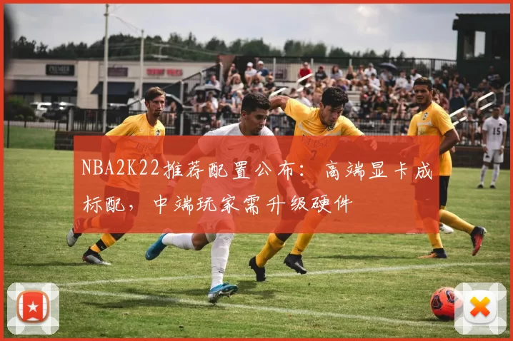NBA2K22推荐配置公布：高端显卡成标配，中端玩家需升级硬件