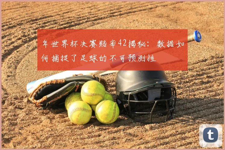 年世界杯决赛赔率42揭秘：数据如何捕捉了足球的不可预测性