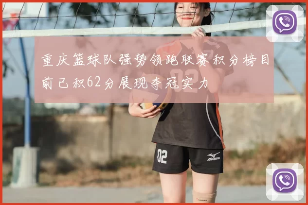 重庆篮球队强势领跑联赛积分榜目前已积62分展现夺冠实力