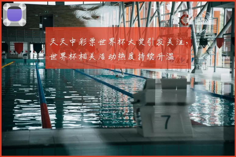 天天中彩票世界杯大奖引发关注,世界杯相关活动热度持续升温
