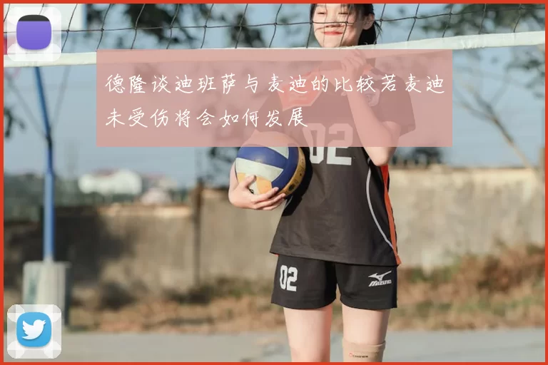 德隆谈迪班萨与麦迪的比较若麦迪未受伤将会如何发展