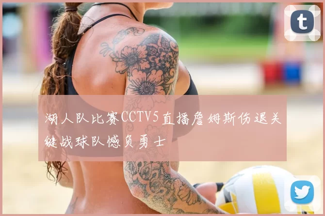 湖人队比赛CCTV5直播詹姆斯伤退关键战球队憾负勇士