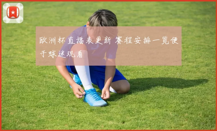 欧洲杯直播表更新 赛程安排一览便于球迷观看