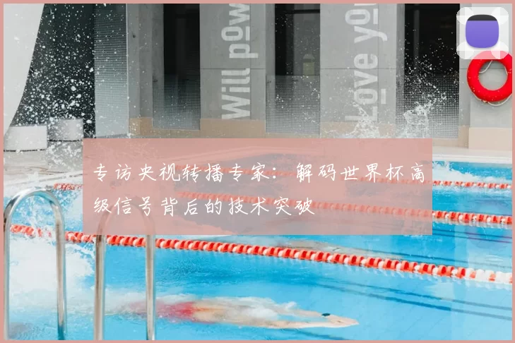 专访央视转播专家：解码世界杯高级信号背后的技术突破