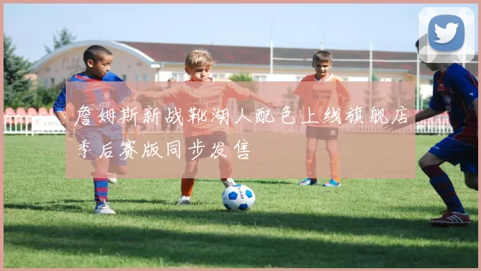 詹姆斯新战靴湖人配色上线旗舰店季后赛版同步发售