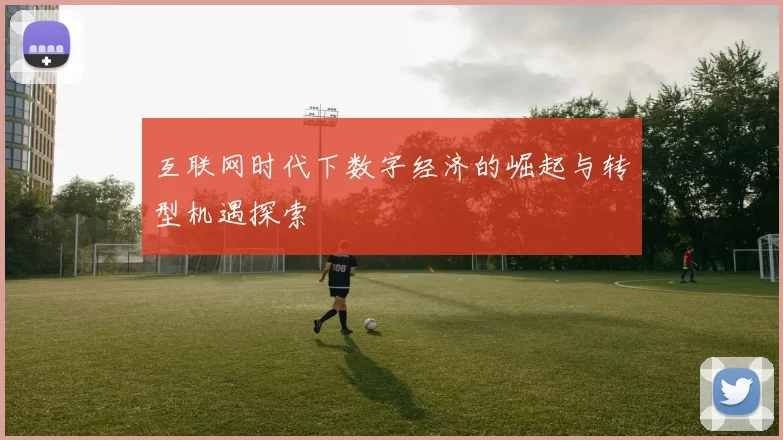 互联网时代下数字经济的崛起与转型机遇探索