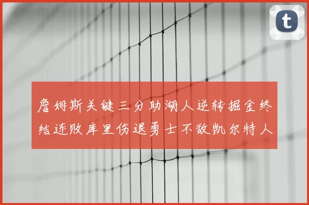 詹姆斯关键三分助湖人逆转掘金终结连败库里伤退勇士不敌凯尔特人