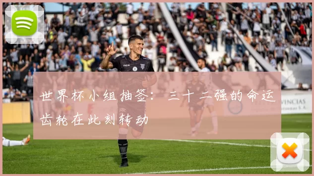 世界杯小组抽签：三十二强的命运齿轮在此刻转动