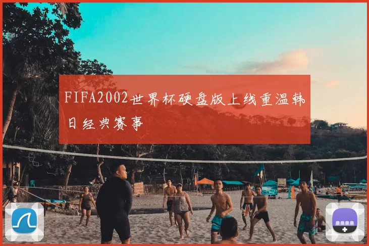 FIFA2002世界杯硬盘版上线重温韩日经典赛事