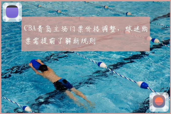 CBA青岛主场门票价格调整,球迷购票需提前了解新规则