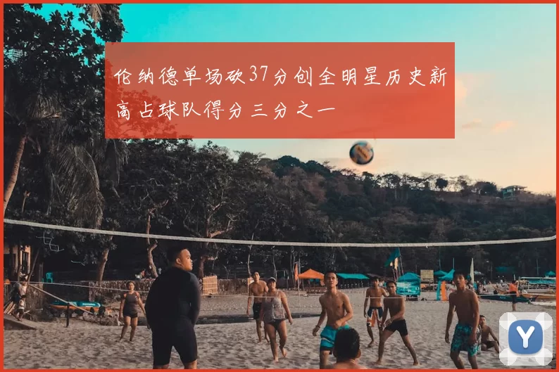 伦纳德单场砍37分创全明星历史新高占球队得分三分之一