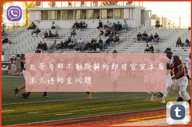 孔蒂与那不勒斯解约即将官宣本周末无违约金问题