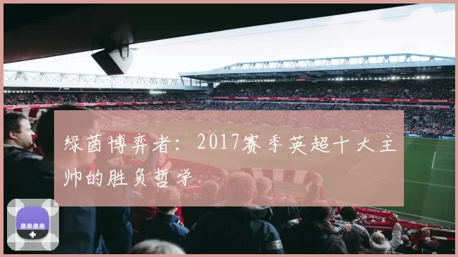 绿茵博弈者：2017赛季英超十大主帅的胜负哲学