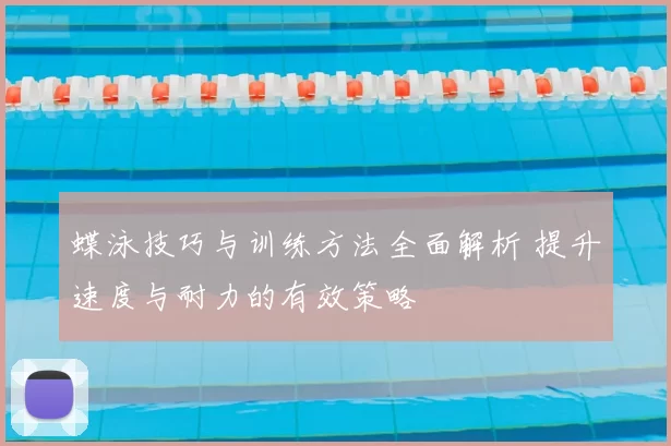 蝶泳技巧与训练方法全面解析 提升速度与耐力的有效策略