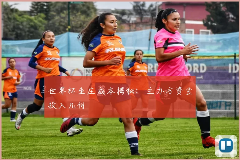 世界杯坐庄成本揭秘：主办方资金投入几何