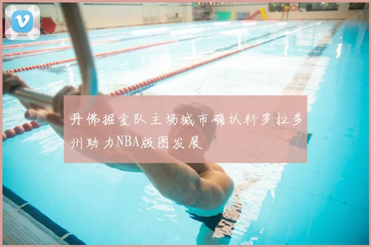 丹佛掘金队主场城市确认科罗拉多州助力NBA版图发展