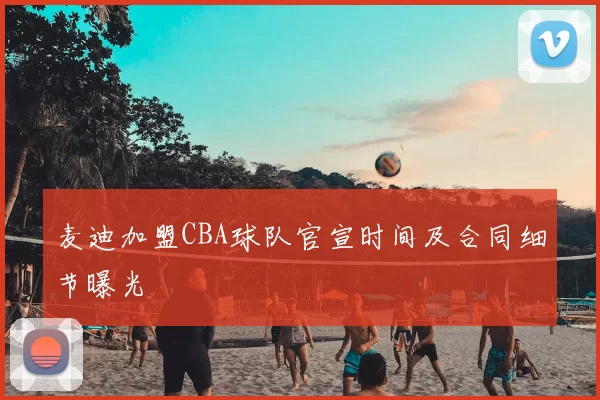 麦迪加盟CBA球队官宣时间及合同细节曝光