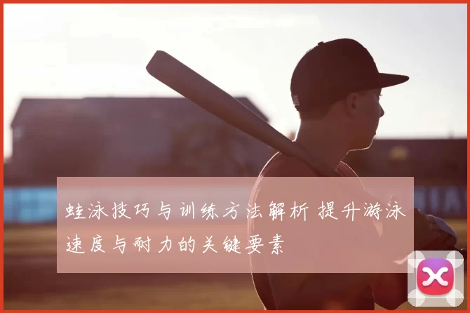 蛙泳技巧与训练方法解析 提升游泳速度与耐力的关键要素