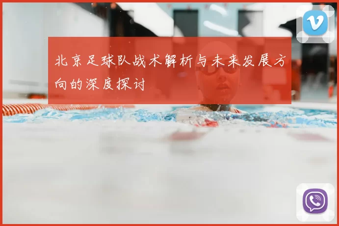 北京足球队战术解析与未来发展方向的深度探讨